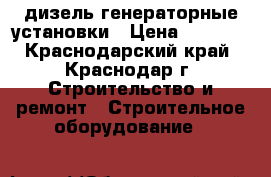 дизель генераторные установки › Цена ­ 1 000 - Краснодарский край, Краснодар г. Строительство и ремонт » Строительное оборудование   